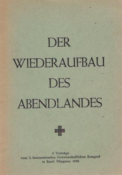 Der Wiederaufbau des Abendlandes : 5 Vorträge vom 2. Internationalen Freiwirtschaftlichen Kongreß in Basel, Pfingsten 1948