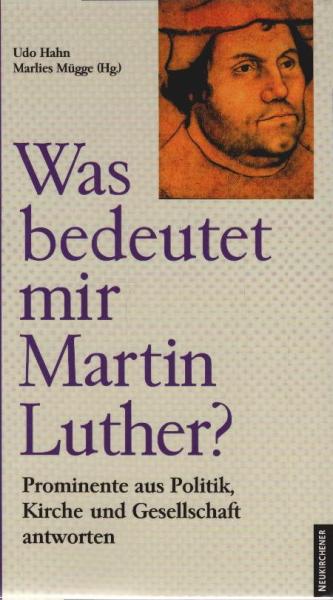 Was bedeutet mir Martin Luther? : Prominente aus Politik, Kirche und Gesellschaft antworten.