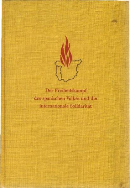 Der Freiheitskampf des spanischen Volkes und die internationale Solidarität : Dokumente u. Bilder zum national-revolutionären Krieg d. span. Volkes 1936 - 1939.
