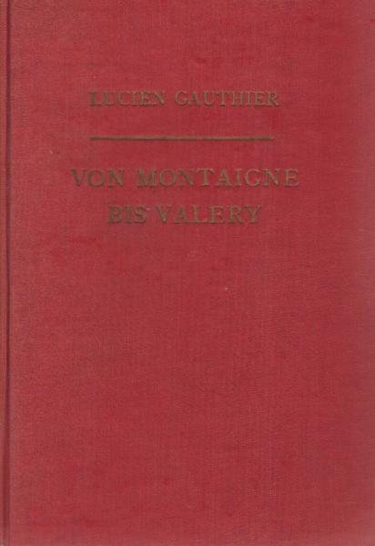 Von Montaigne bis Valery. Der geistige Weg Frankreichs. Erste Teil: Der Mensch und die Kultur.