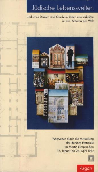 Jüdische Lebenswelten : jüdisches Denken und Glauben, Leben und Arbeiten in den Kulturen der Welt ; Wegweiser durch die Ausstellung der Berliner Festspiele GmbH im Martin-Gropius-Bau Berlin vom 12. Januar bis 26. April 1992.