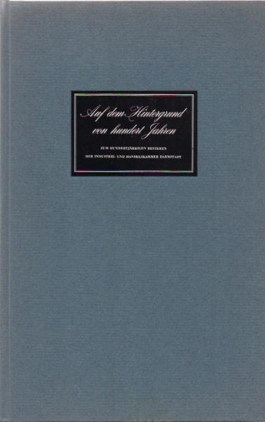 Auf dem Hintergrund von hundert Jahren : Zum hundertjähr. Bestehen d. Industrie- u. Handelskammer Darmstadt.