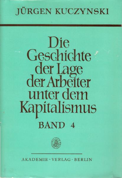 Kuczynski, Jürgen: Die Geschichte der Lage der Arbeiter unter dem Kapitalismus; Teil: T. 1 = Bd. 4., Die Geschichte der Lage der Arbeiter in Deutschland von 1789 bis zur Gegenwart : Darstellung der Lage der Arbeiter in Deutschland von 1900 bis 1917.