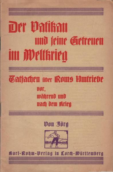 Der Vatikan und seine Getreuen im Weltkrieg : Tatsachen über Roms Umtriebe vor, während u. nach d. Krieg.