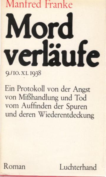 Mordverläufe : 9., 10. XI. 1938; ein Protokoll von d. Angst, von Misshandlungen u. Tod, vom Auffinden d. Spuren u. d. Wiederentdeckung; Roman.