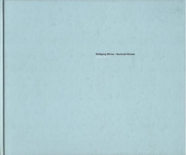 Wolfgang Winter, Berthold Hörbelt : recent works ; [anläßlich der Ausstellung von Wolfgang Winter, Berthold Hörbelt in den Räumen der Junge Kunst e.V., Wolfsburg 17. Juni bis 06. Oktober 2000].