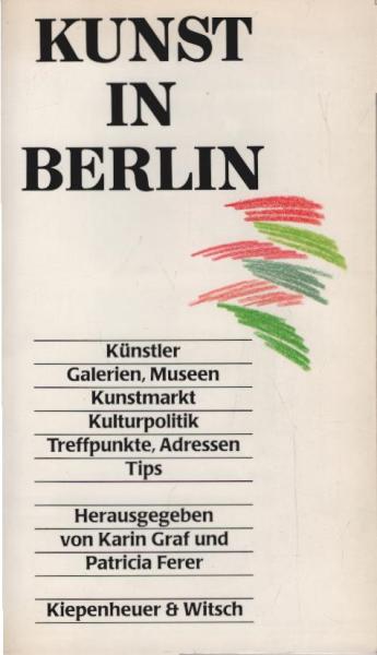 Kunst in Berlin : [Künstler, Galerien, Museen, Kunstmarkt, Kulturpolitik, Treffpunkte, Adressen, Tips].