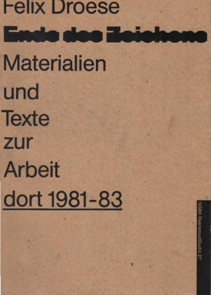 Felix Droese : Ende d. Zeichens ; Materialien u. Texte zur Arbeit "dort 1981 - 83" ; Ausstellung vom 20.2. - 23.3.1984 ; [e. Ausstellung d. Neuen Ges. für Bildende Kunst (NGBK)].