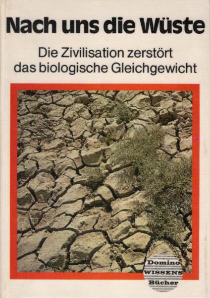 Nach uns die Wüste : die Zivilisation zerstört d. biolog. Gleichgewicht.