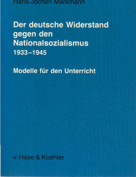 Der deutsche Widerstand gegen den Nationalsozialismus 1933 - 1945 : Modelle für d. Unterricht ; Medien - Materialien - Dokumente.
