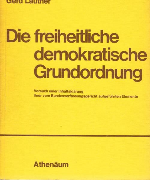 Die freiheitliche demokratische Grundordnung : Versuch e. Inhaltsklärung ihrer vom Bundesverfassungsgericht aufgeführten Elemente.