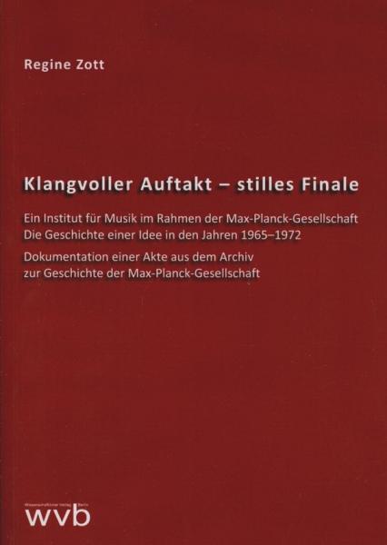 Klangvoller Auftakt - stilles Finale : ein Institut für Musik im Rahmen der Max-Planck-Gesellschaft ; die Geschichte einer Idee in den Jahren 1965 - 1972 ; Dokumentation einer Akte aus dem Archiv zur Geschichte der Max-Planck-Gesellschaft.