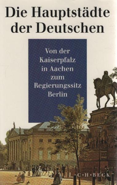 Die Hauptstädte der Deutschen : von der Kaiserpfalz in Aachen zum Regierungssitz Berlin ; [das Buch ist hervorgegangen aus der Sendereihe des Hessischen Rundfunks: "Die deutsche Hauptstadt - der wechselnde Regierungssitz in Geschichte und Gegenwart"].
