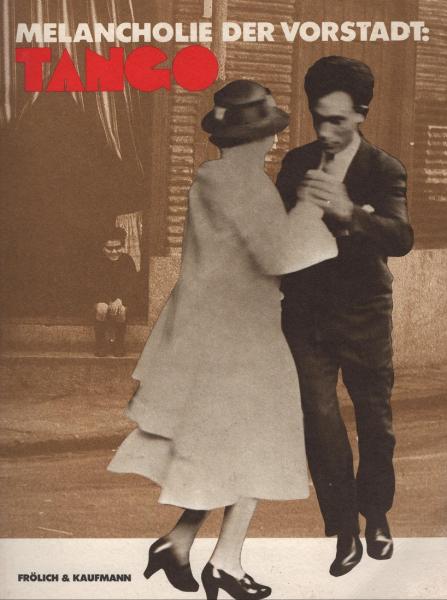 Melancholie der Vorstadt: Tango : [d. Bilder- u. Lesebuch erscheint zur Ausstellung Tango u. zur Rauminstallation Tango-Palast im Künstlerhaus Bethanien in Zusammenarbeit mit d. Berliner Festspiele-GmbH im Rahmen von Horizonte '82].