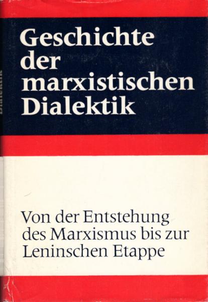 Geschichte der marxistischen Dialektik; Teil: Von der Entstehung des Marxismus bis zur Leninschen Etappe.