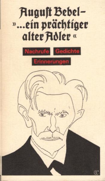 August Bebel - "... ein prächtiger alter Adler" : Nachrufe, Gedichte, Erinnerungen.