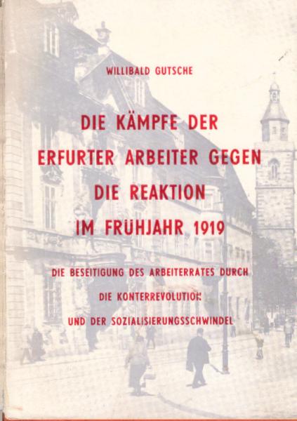Die Kämpfe der Erfurter Arbeiter gegen die Reaktion im Frühjahr 1919, die Beseitigung des Arbeiterrates durch die Konterrevolution und der Sozialisierungsschwindel.