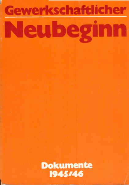 Gewerkschaftlicher Neubeginn : Dokumente z. Gründung d. FDGB u. zu seiner Entwicklung von Juni 1945 bis Febr. 1946.