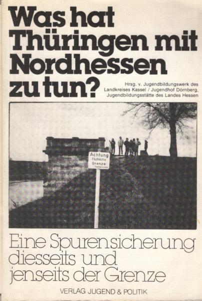 Was hat Thüringen mit Nordhessen zu tun? : Eine Spurensicherung diesseits u. jenseits d. Grenze ; [diese Broschüre wurde während d. Bildungsurlaubs-Seminars "Was Hat Thüringen mit Nordhessen zu Tun?" von Jugendlichen aus nordhess. Landgemeinden hergestell