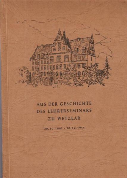 Aus der Geschichte des Lehrerseminars zu Wetzlar : ein Erinnerungs- und Gedenkbuch ; 20.10.1905 - 20.10.1955.