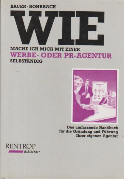 Wie mache ich mich mit einer Werbe- oder PR-Agentur selbständig : das umfassende Handbuch für die Gründung und Führung Ihrer eigenen Agentur.