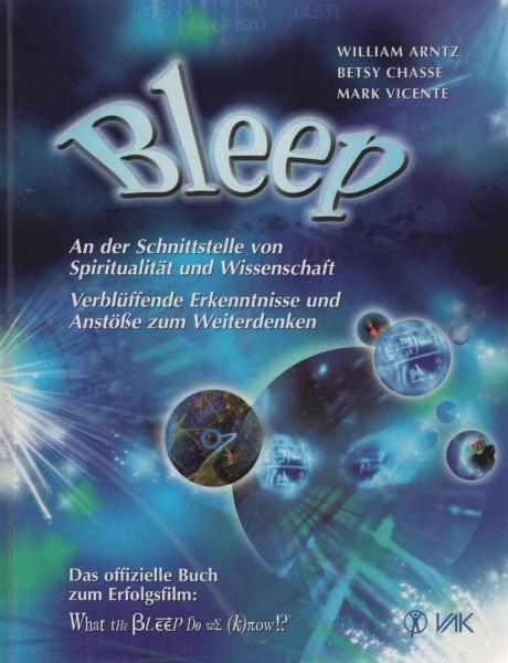 Bleep : an der Schnittstelle von Spiritualität und Wissenschaft ; verblüffende Erkenntnisse und Anstösse zum Weiterdenken.