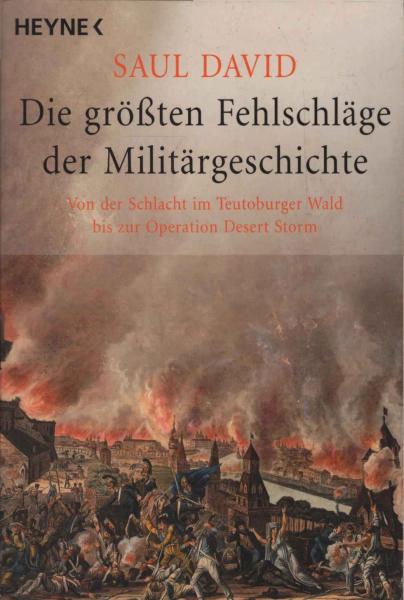 Die größten Fehlschläge der Militärgeschichte : von der Schlacht im Teutoburger Wald bis zur Operation Desert Storm.