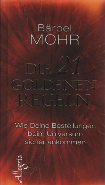 Die 21 goldenen Regeln : wie Deine Bestellungen beim Universum sicher ankommen.