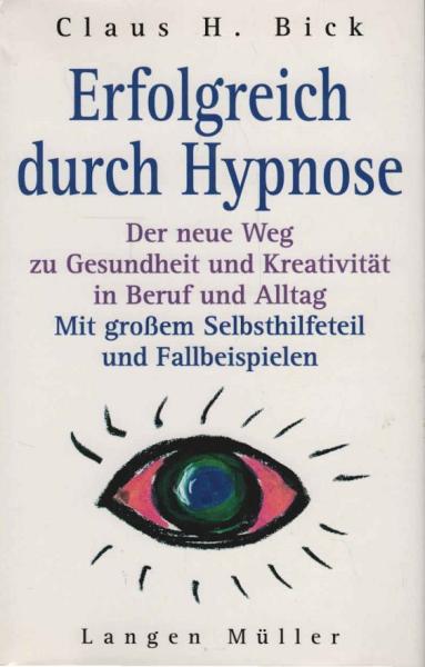 Erfolgreich durch Hypnose : der neue Weg zu Gesundheit und Kreativität in Beruf und Alltag ; mit großem Selbsthilfeteil und Fallbeispielen.