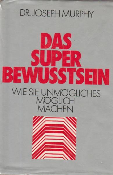Das Superbewusstsein : wie Sie Unmögl. mögl. machen.