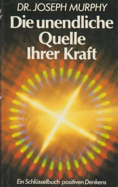 Die unendliche Quelle Ihrer Kraft : ein Schlüsselbuch des positiven Denkens.