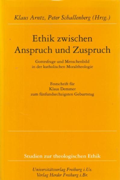 Ethik zwischen Anspruch und Zuspruch : Gottesfrage und Menschenbild in der katholischen Moraltheologie. Festschrift für Klaus Demmer zum fünfundsechzigsten Geburtstag.