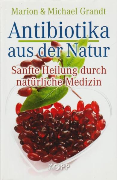 Antibiotika aus der Natur : sanfte Heilung durch natürliche Medizin.