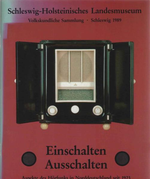 Einschalten - Ausschalten : Aspekte des Hörfunks in Norddeutschland seit 1923 ; Volkskundliche Sammlung des Schleswig-Holsteinischen Landesmuseums Schloss Gottorf, Schleswig, [1989].