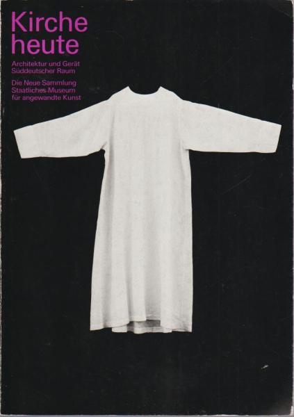Kirche heute : Architektur und Gerät, süddeutscher Raum ; Die Neue Sammlung, Staatliches Museum für Angewandte Kunst und 88. Deutscher Katholikentag, Juli - September 1984.