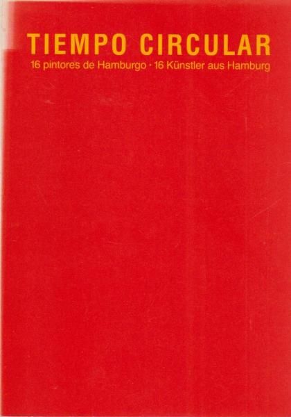 Tiempo circular : 16 pintores de Hamburgo ; una exposición de la Hamburger Kunsthalle y del Inst. Goethe México en el Foro de Arte Contemporáneo México, 9.10. - 20.11.1985 ; [los artistas expositores Hella Berent ...].
