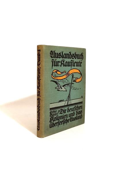 Auslandsbuch für Kaufleute. 1. Band: Die Deutschen Kolonien und das überseeische Ausland.