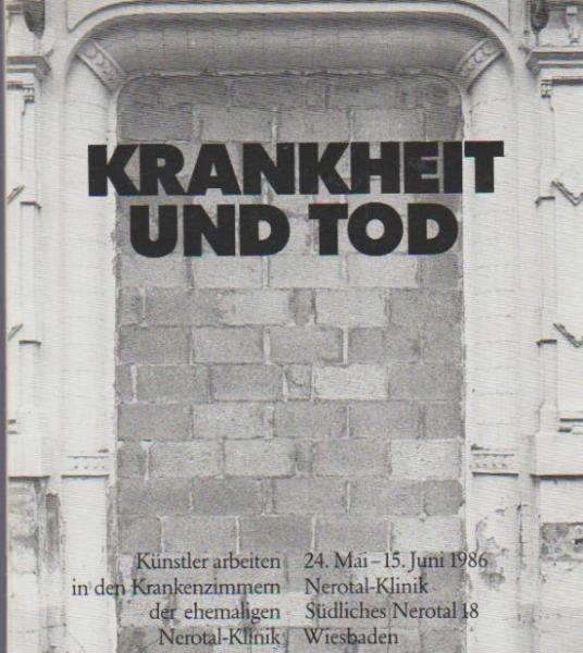 Krankheit und Tod : Künstler arbeiten in den Krankenzimmern der ehemaligen Nerotal-Klinik. 24. Mai - 15. Juni 1986 Nerotal-Klinik.