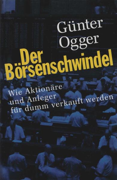 Der Börsenschwindel : wie Aktionäre und Anleger für dumm verkauft werden.