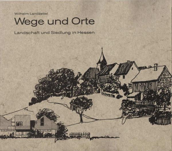 Wege und Orte : Landschaft u. Siedlung in Hessen.