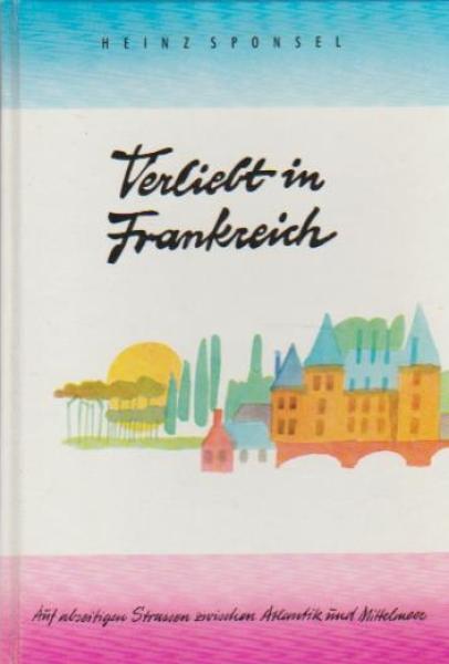 Verliebt in Frankreich : Auf abseitigen Strassen zwischen Atlantik u. Mittelmeer.