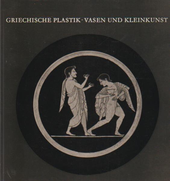Griechische Plastik, Vasen und Kleinkunst : Staatliche Kunstsammlungen Kassel vom 27. Mai bis 27. September 1964. [Ausstellungskatalog]