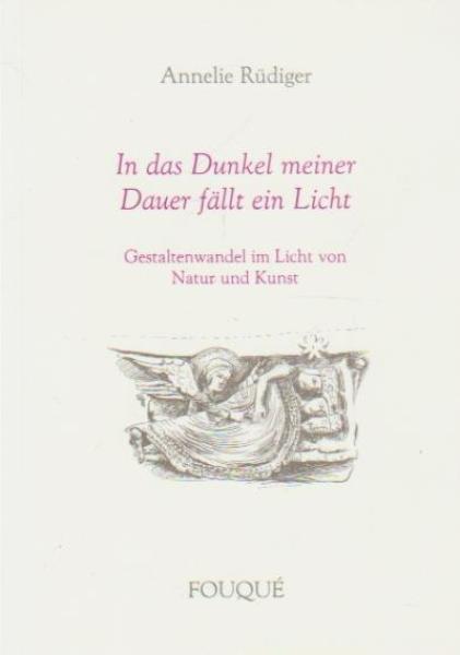 In das Dunkel meiner Dauer fällt ein Licht : Gestaltenwandel im Licht von Natur und Kunst.
