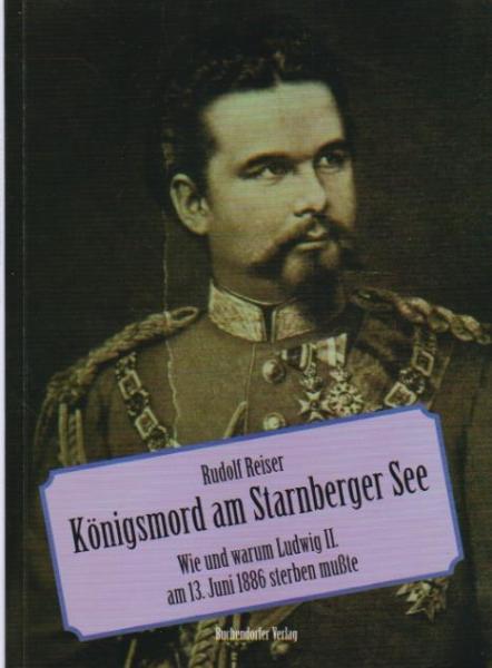Königsmord am See : wie und warum Ludwig II. am 13. Juni 1886 sterben mußte.