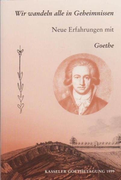Wir wandeln alle in Geheimnissen. Neue Erfahrungen mit Goethe. Vorträge der Goethe-Jubiläumstagung 1999 in Kassel.