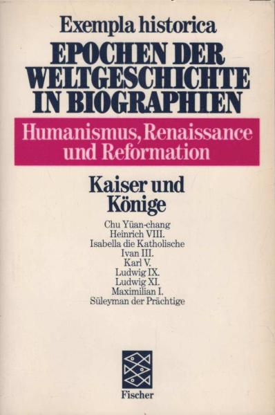 Exempla historica; Teil: Bd. 26 : Humanismus, Renaissance und Reformation., Kaiser und Könige.