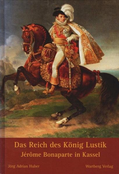 Das Reich des König Lustik. Jérôme Bonaparte in Kassel.