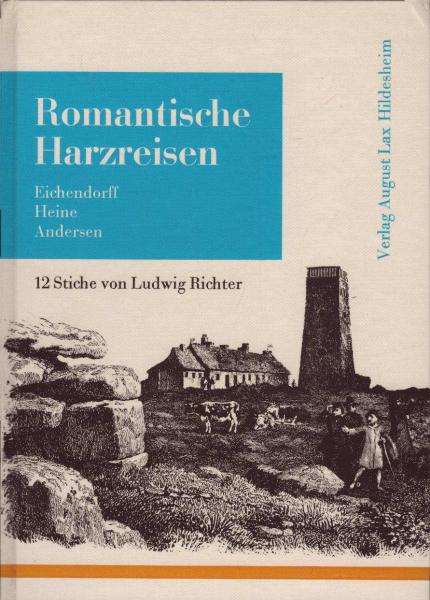 Romantische Harzreisen. Reiseaufzeichnungen von Joseph von Eichendorff, Heinrich Heine und Hans Christian Andersen mit 12 Stahlstichen von Ludwig Richter