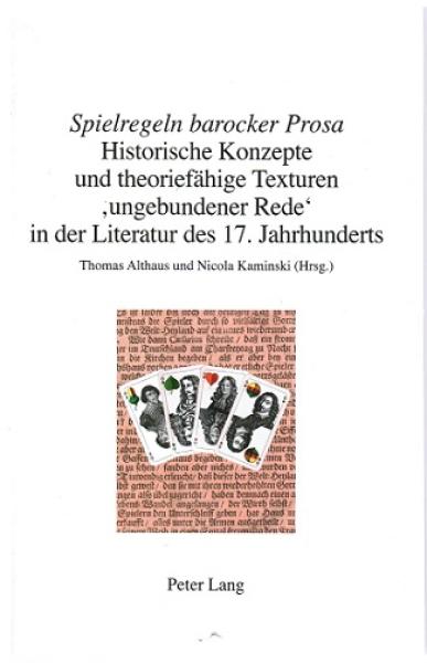 Spielregeln barocker Prosa. Historische Konzepte und theoriefähige Texturen "ungebundener Rede" in der Literatur des 17. Jahrhunderts