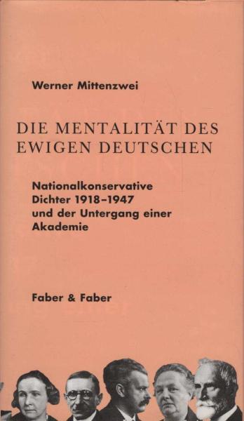 Die Mentalität des ewigen Deutschen : nationalkonservative Dichter 1918 bis 1947 und der Untergang einer Akademie.